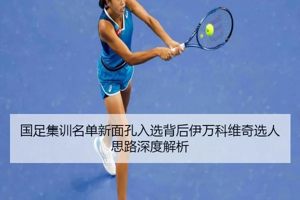 国足集训名单新面孔入选背后伊万科维奇选人思路深度解析