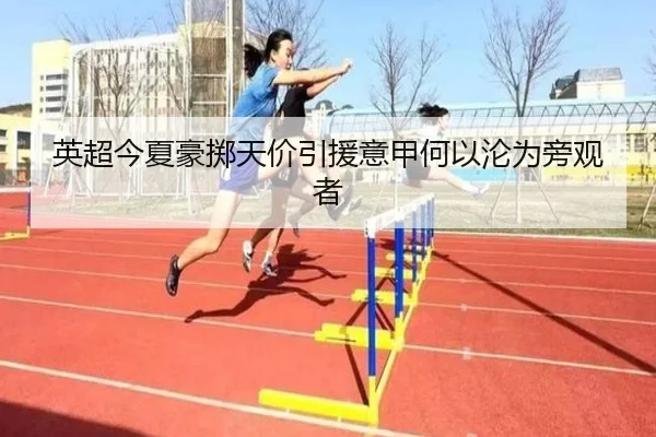 英超今夏豪掷天价引援意甲何以沦为旁观者