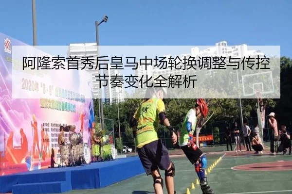 阿隆索首秀后皇马中场轮换调整与传控节奏变化全解析